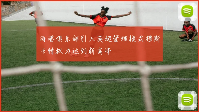 海港俱乐部引入英超管理模式穆斯卡特权力达到新高峰