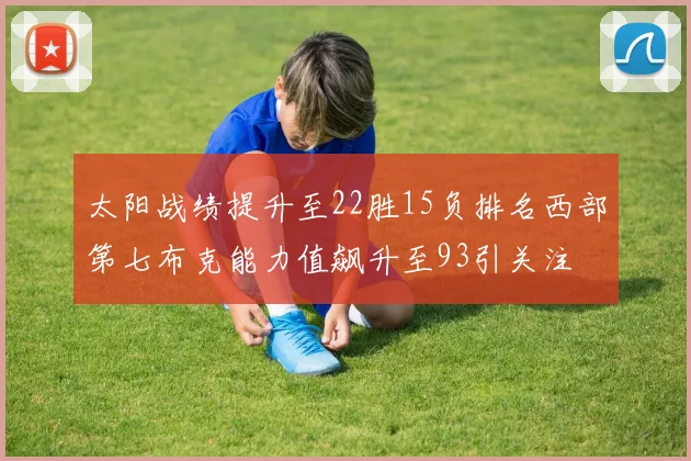 太阳战绩提升至22胜15负排名西部第七布克能力值飙升至93引关注
