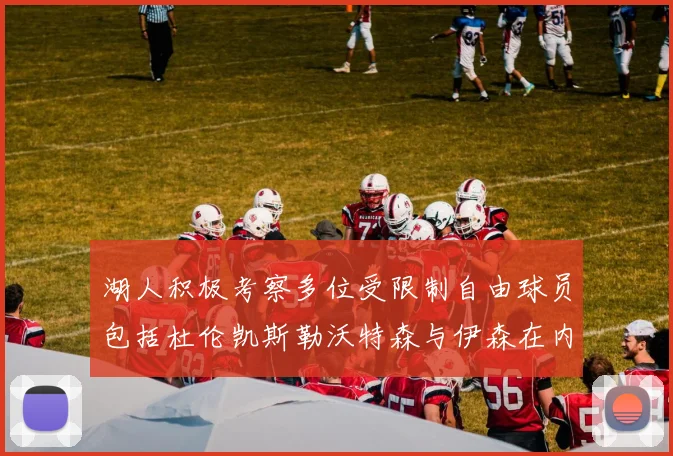 湖人积极考察多位受限制自由球员包括杜伦凯斯勒沃特森与伊森在内