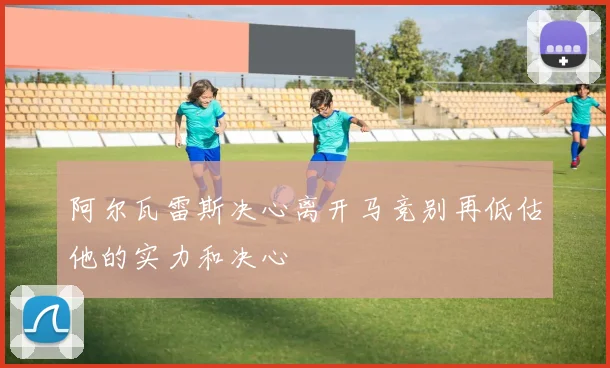 阿尔瓦雷斯决心离开马竞别再低估他的实力和决心