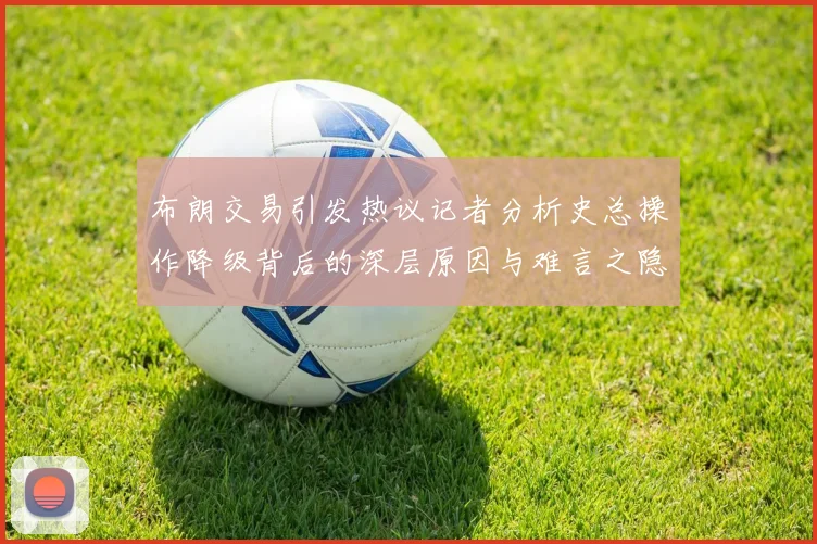 布朗交易引发热议记者分析史总操作降级背后的深层原因与难言之隐