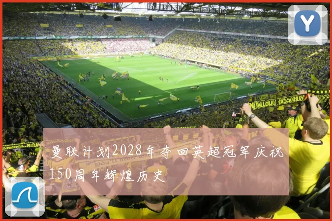 曼联计划2028年夺回英超冠军庆祝150周年辉煌历史