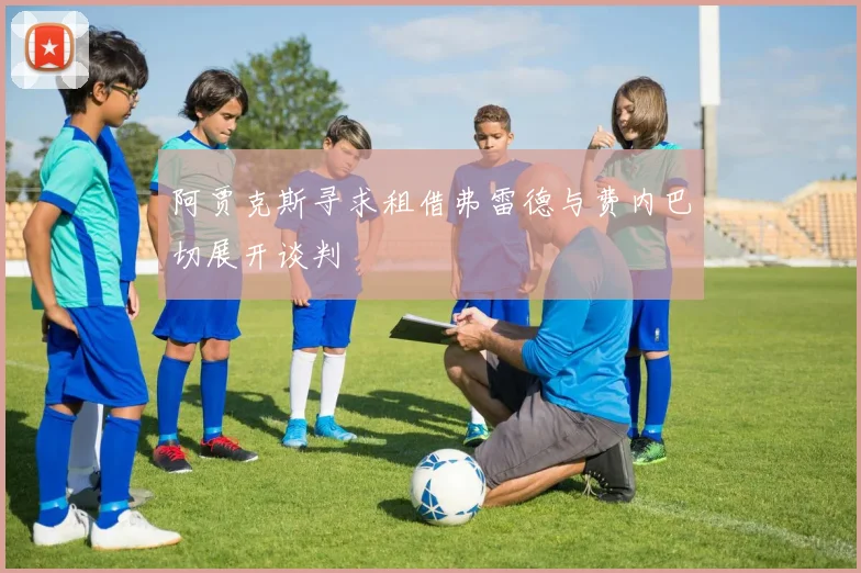 阿贾克斯寻求租借弗雷德与费内巴切展开谈判