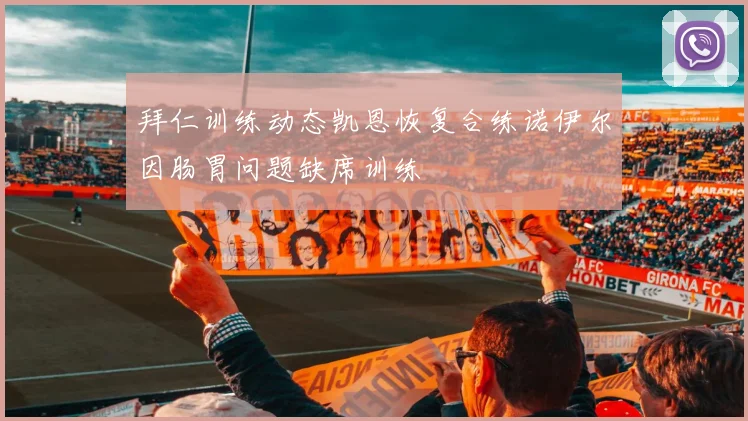 拜仁训练动态凯恩恢复合练诺伊尔因肠胃问题缺席训练