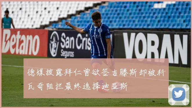 德媒披露拜仁曾欲签吉滕斯却被科瓦奇阻拦最终选择迪亚斯