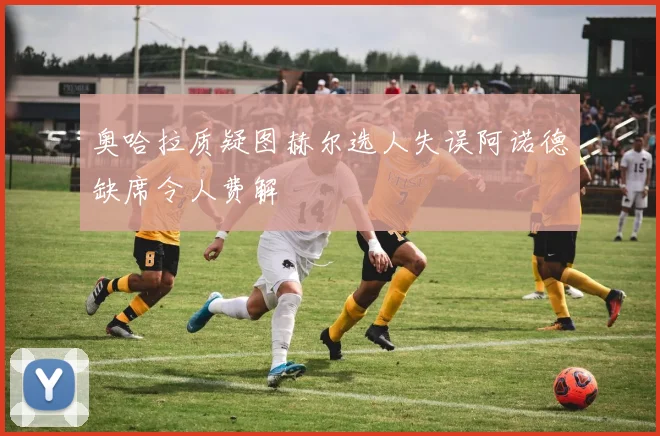 奥哈拉质疑图赫尔选人失误阿诺德缺席令人费解
