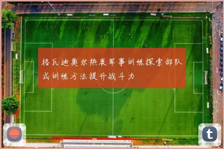 格瓦迪奥尔热衷军事训练探索部队式训练方法提升战斗力