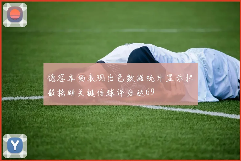 德容本场表现出色数据统计显示拦截抢断关键传球评分达69