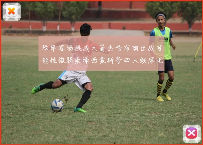 绿军客场挑战火箭杰伦布朗出战可能性微弱豪泽西蒙斯等四人缺席比赛